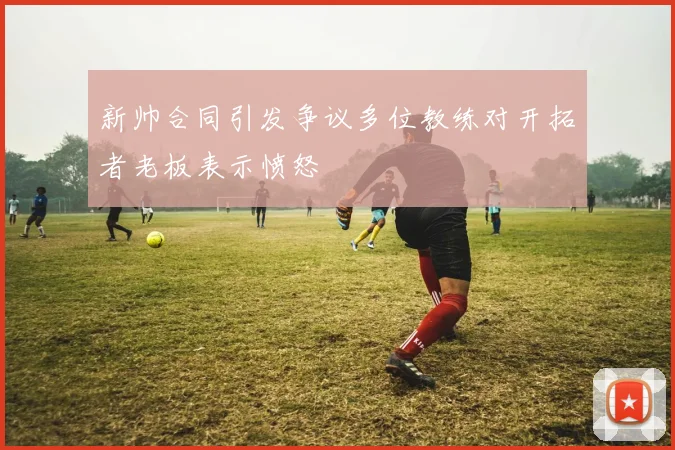 新帅合同引发争议多位教练对开拓者老板表示愤怒