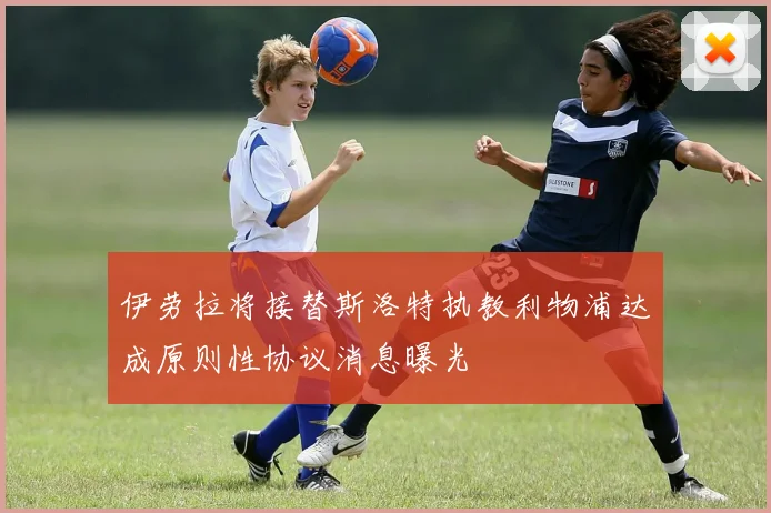 伊劳拉将接替斯洛特执教利物浦达成原则性协议消息曝光