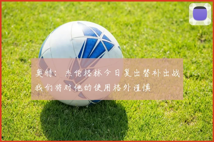 奥特：杰伦格林今日复出替补出战我们将对他的使用格外谨慎