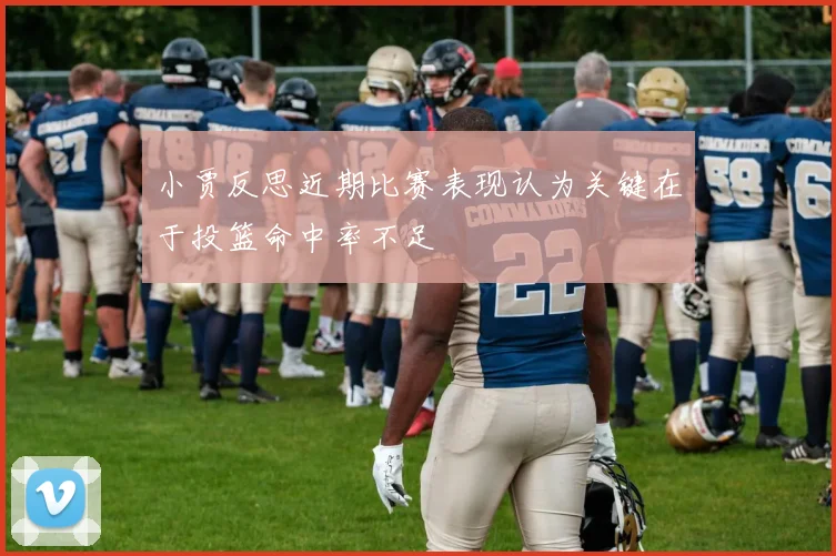 小贾反思近期比赛表现认为关键在于投篮命中率不足