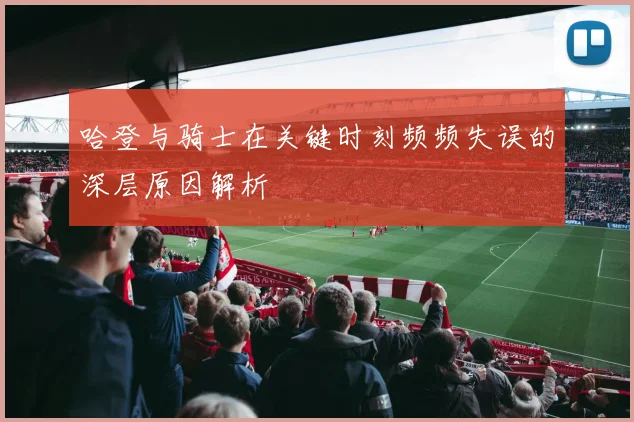 哈登与骑士在关键时刻频频失误的深层原因解析