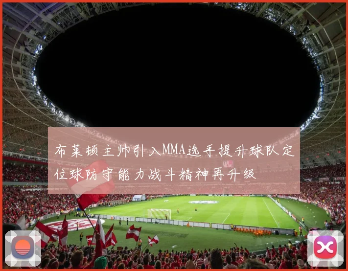 布莱顿主帅引入MMA选手提升球队定位球防守能力战斗精神再升级