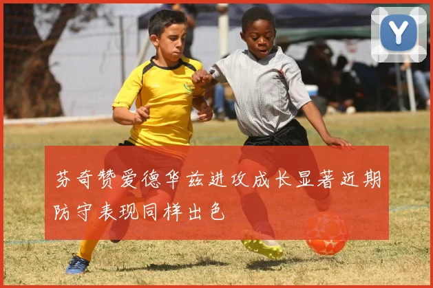 芬奇赞爱德华兹进攻成长显著近期防守表现同样出色